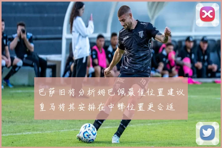 巴萨旧将分析姆巴佩最佳位置建议皇马将其安排在中锋位置更合适