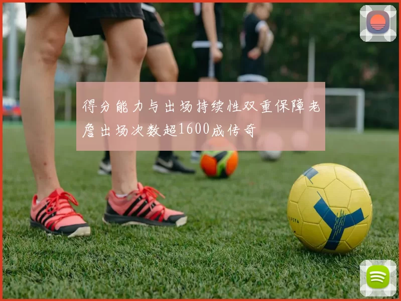 得分能力与出场持续性双重保障老詹出场次数超1600成传奇