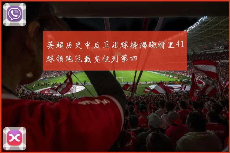 英超历史中后卫进球榜揭晓特里41球领跑范戴克位列第四