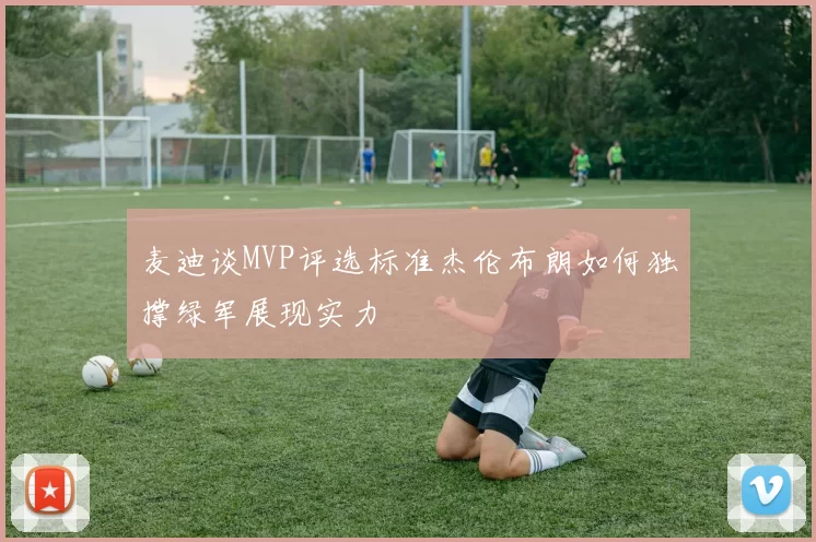 麦迪谈MVP评选标准杰伦布朗如何独撑绿军展现实力